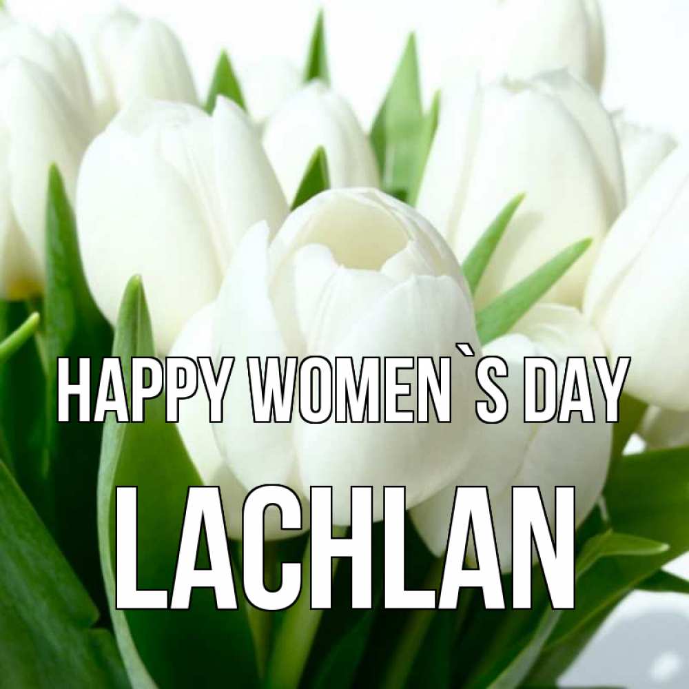 Greetings card с именем, Lachlan happy women`s day цветы Greetings with text for free download 